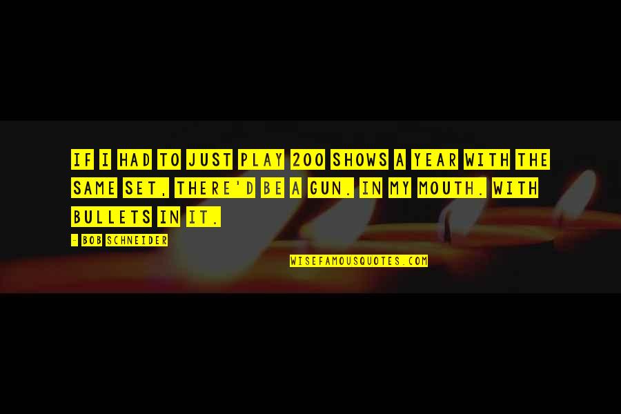 If I Had A Gun Quotes By Bob Schneider: If I had to just play 200 shows