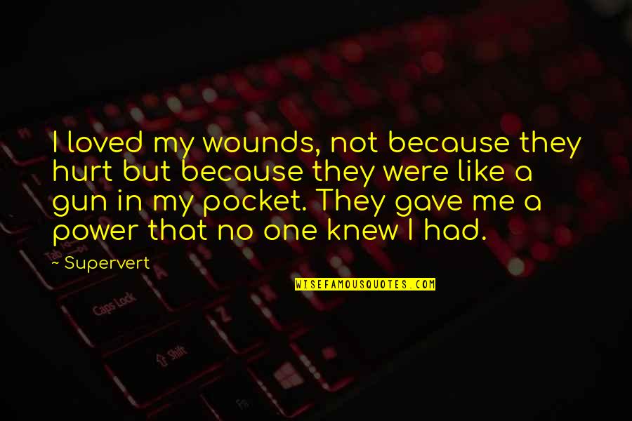If I Had A Gun Quotes By Supervert: I loved my wounds, not because they hurt