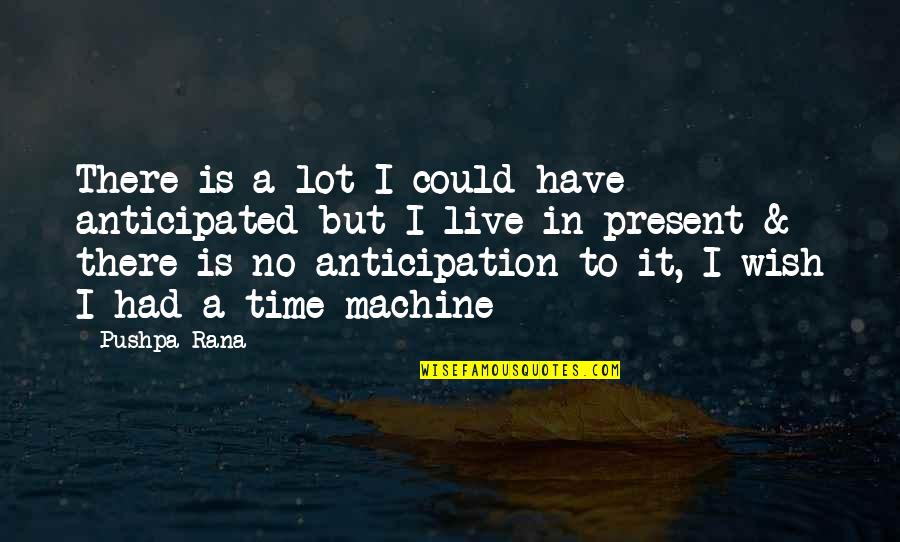 If I Had A Time Machine Quotes By Pushpa Rana: There is a lot I could have anticipated