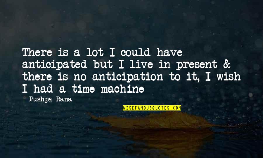 If I Had A Time Machine Quotes By Pushpa Rana: There is a lot I could have anticipated If I Had A Time Machine Quotes By Pushpa Rana: There is a lot I could have anticipated