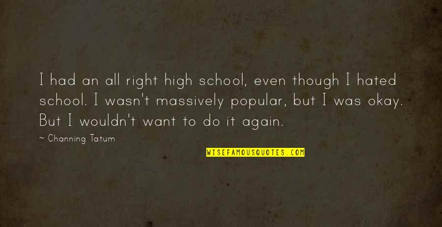 If I Had It To Do All Over Again Quotes By Channing Tatum: I had an all right high school, even