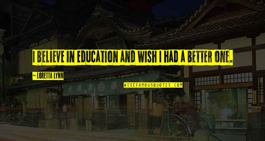If I Had Just One Wish Quotes By Loretta Lynn: I believe in education and wish I had