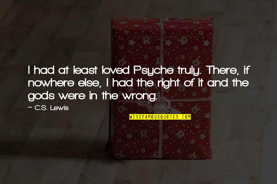 If I Had Love Quotes By C.S. Lewis: I had at least loved Psyche truly. There,