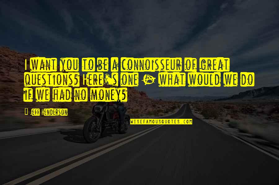 If I Had Money Quotes By Jeff Henderson: I want you to be a connoisseur of If I Had Money Quotes By Jeff Henderson: I want you to be a connoisseur of