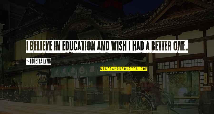 If I Had Only One Wish Quotes By Loretta Lynn: I believe in education and wish I had