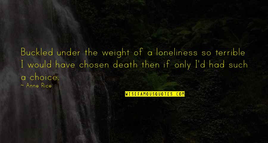 If I Had The Choice Quotes By Anne Rice: Buckled under the weight of a loneliness so