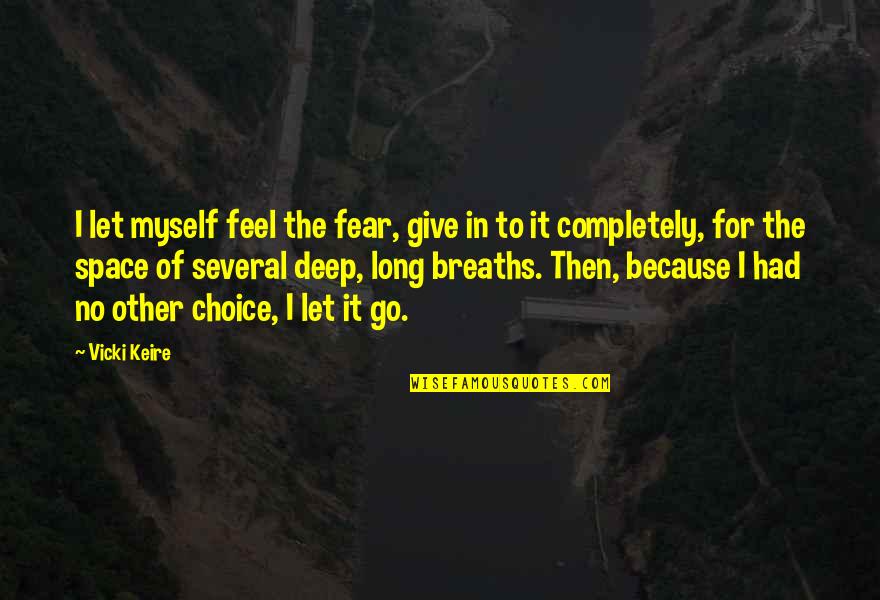 If I Had The Choice Quotes By Vicki Keire: I let myself feel the fear, give in