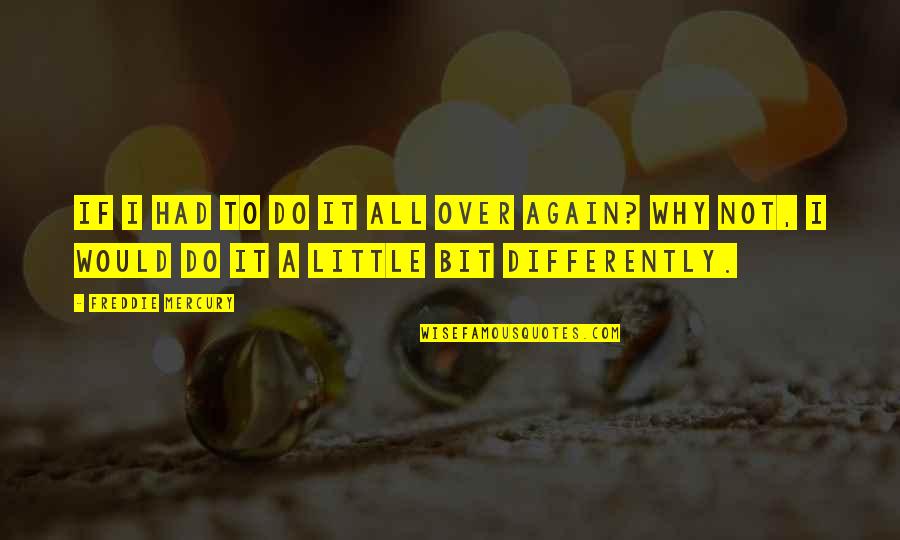 If I Had To Do It All Again Quotes By Freddie Mercury: If i had to do it all over If I Had To Do It All Again Quotes By Freddie Mercury: If i had to do it all over