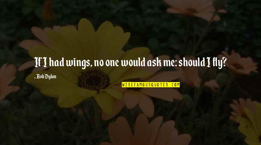 If I Had Wings Quotes By Bob Dylan: If I had wings, no one would ask