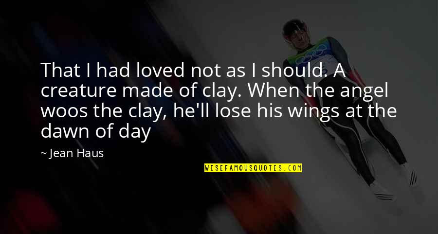 If I Had Wings Quotes By Jean Haus: That I had loved not as I should.