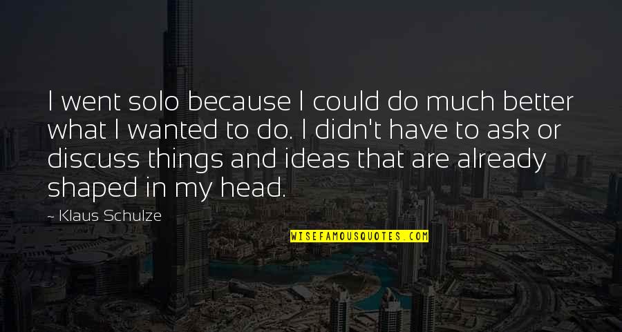If I Have To Ask You To Do It Quotes By Klaus Schulze: I went solo because I could do much If I Have To Ask You To Do It Quotes By Klaus Schulze: I went solo because I could do much