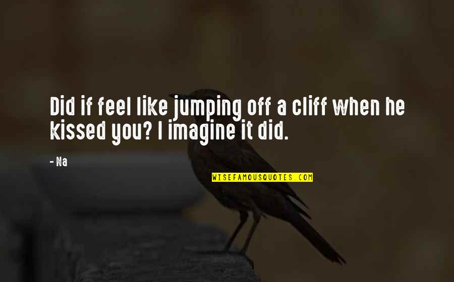 If I Kissed You Quotes By Na: Did if feel like jumping off a cliff