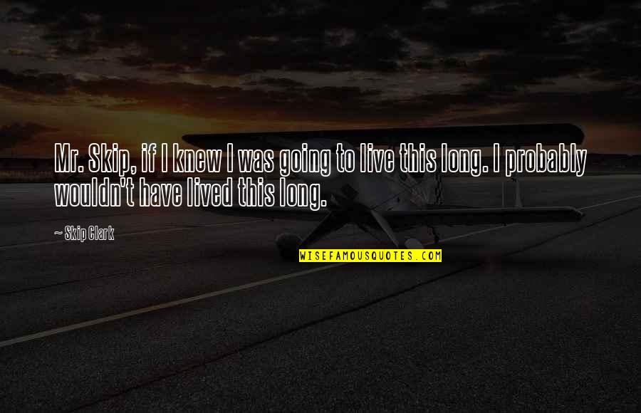 If I Knew I Was Going To Live This Long Quotes By Skip Clark: Mr. Skip, if I knew I was going