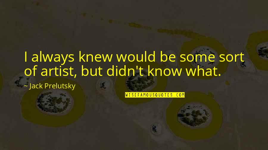 If I Knew Now What I Didn Know Then Quotes By Jack Prelutsky: I always knew would be some sort of