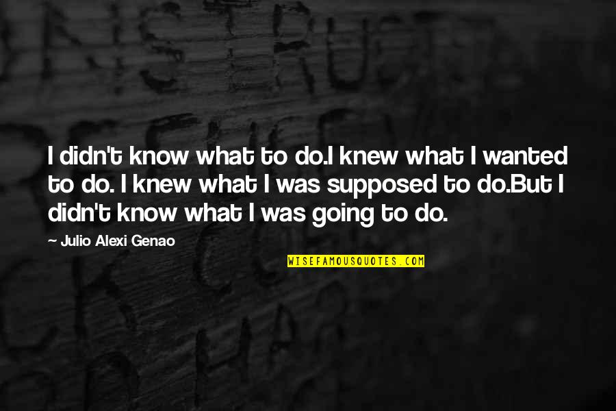 If I Knew Now What I Didn Know Then Quotes By Julio Alexi Genao: I didn't know what to do.I knew what