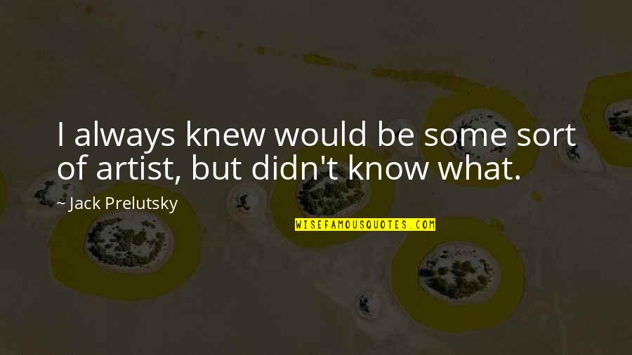 If I Knew What I Know Now Quotes By Jack Prelutsky: I always knew would be some sort of