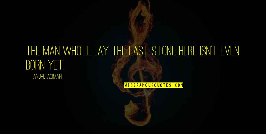 If I Lay Here Quotes By Andre Aciman: The man who'll lay the last stone here