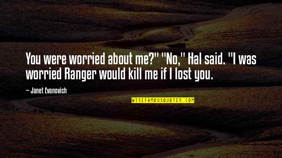 If I Lost You Quotes By Janet Evanovich: You were worried about me?" "No," Hal said.