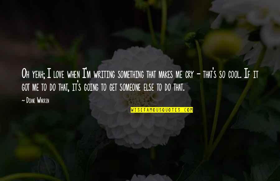 If I Love Someone Quotes By Diane Warren: Oh yeah; I love when I'm writing something If I Love Someone Quotes By Diane Warren: Oh yeah; I love when I'm writing something