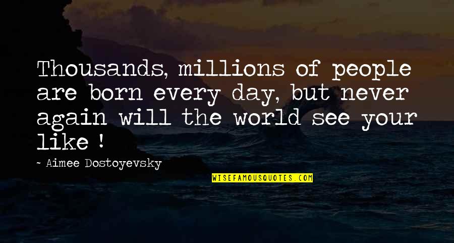 If I Never See You Again Quotes By Aimee Dostoyevsky: Thousands, millions of people are born every day, If I Never See You Again Quotes By Aimee Dostoyevsky: Thousands, millions of people are born every day,