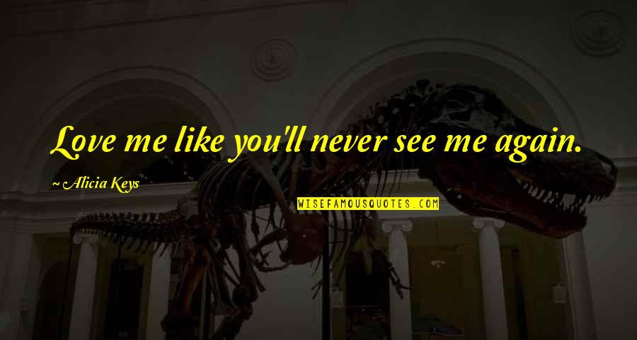 If I Never See You Again Quotes By Alicia Keys: Love me like you'll never see me again. If I Never See You Again Quotes By Alicia Keys: Love me like you'll never see me again.