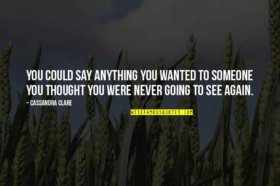 If I Never See You Again Quotes By Cassandra Clare: You could say anything you wanted to someone If I Never See You Again Quotes By Cassandra Clare: You could say anything you wanted to someone
