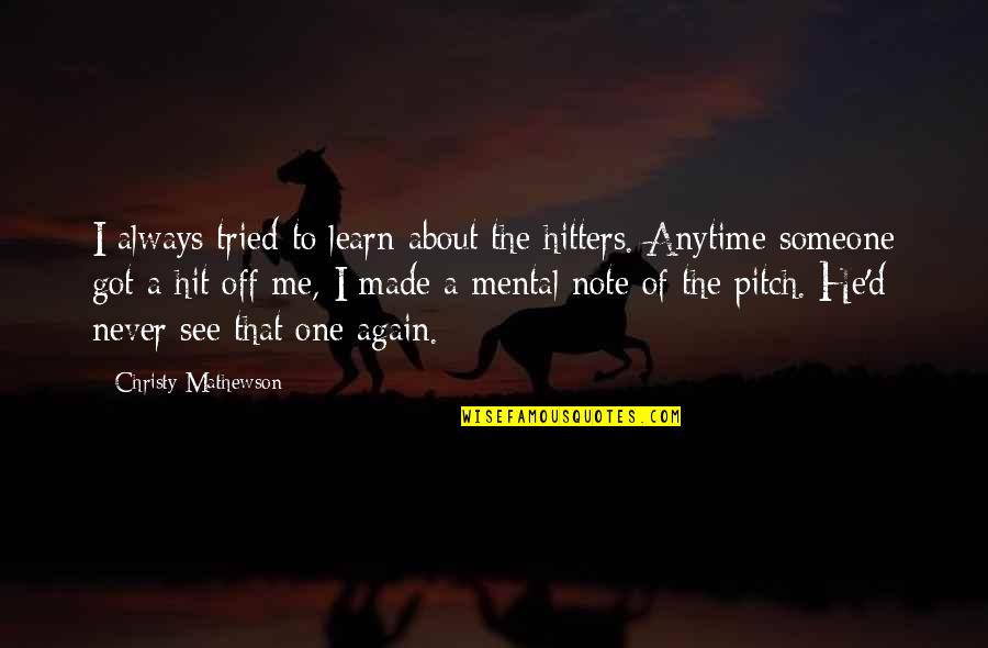 If I Never See You Again Quotes By Christy Mathewson: I always tried to learn about the hitters. If I Never See You Again Quotes By Christy Mathewson: I always tried to learn about the hitters.