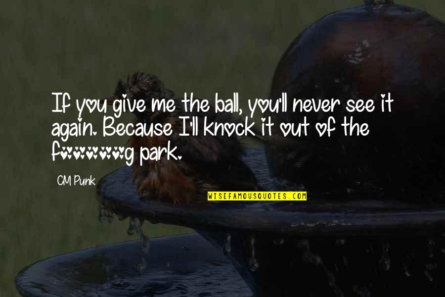 If I Never See You Again Quotes By CM Punk: If you give me the ball, you'll never If I Never See You Again Quotes By CM Punk: If you give me the ball, you'll never