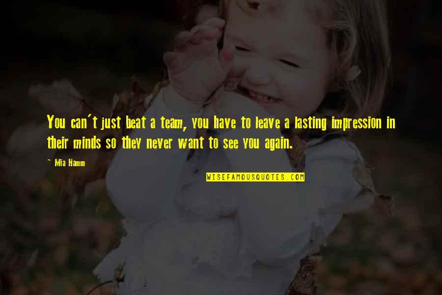 If I Never See You Again Quotes By Mia Hamm: You can't just beat a team, you have If I Never See You Again Quotes By Mia Hamm: You can't just beat a team, you have