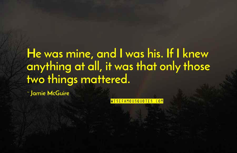If I Only Knew Quotes By Jamie McGuire: He was mine, and I was his. If