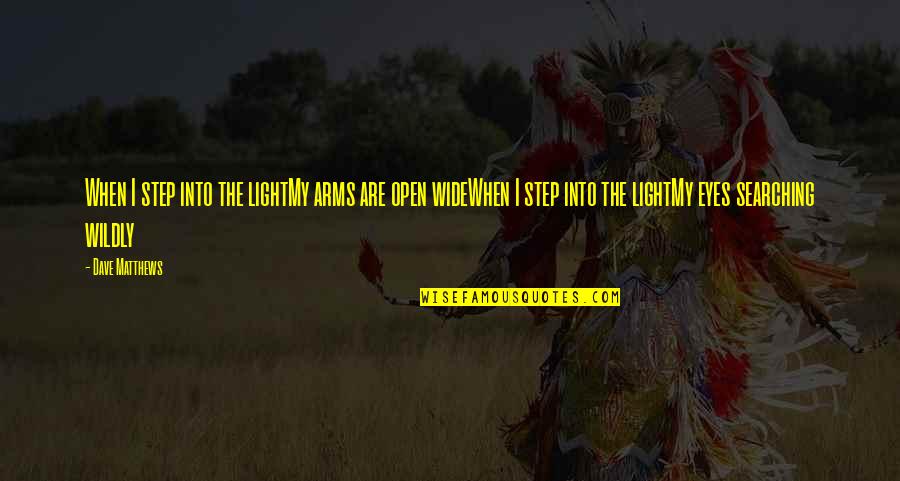 If I Open Up To You Quotes By Dave Matthews: When I step into the lightMy arms are If I Open Up To You Quotes By Dave Matthews: When I step into the lightMy arms are