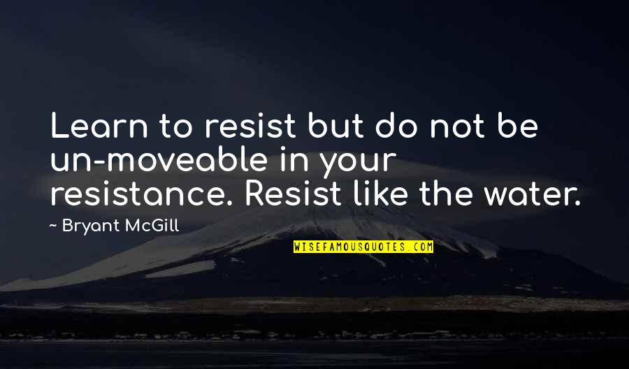If I Resist Quotes By Bryant McGill: Learn to resist but do not be un-moveable