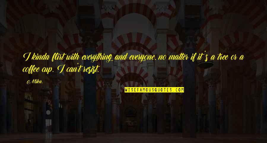 If I Resist Quotes By Mika.: I kinda flirt with everything and everyone, no