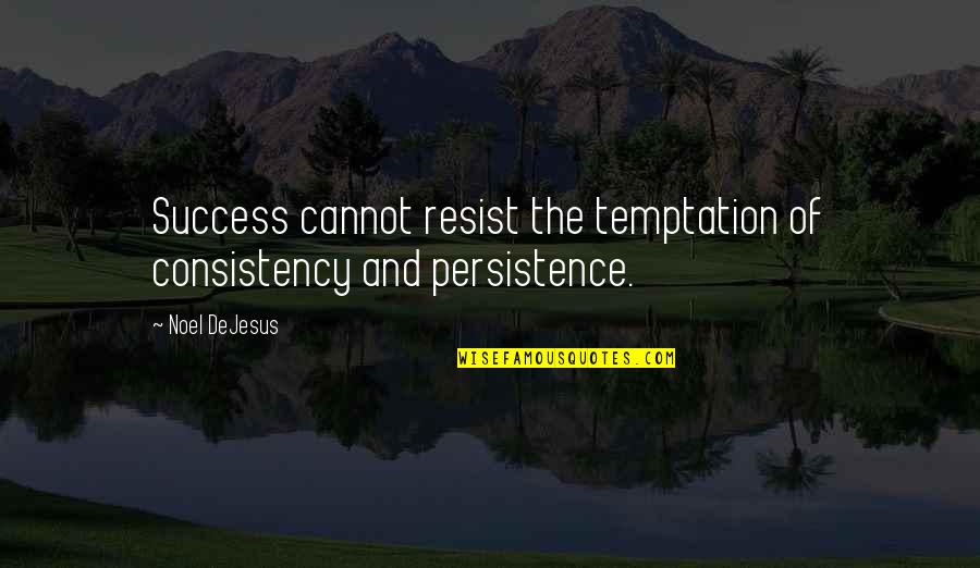 If I Resist Quotes By Noel DeJesus: Success cannot resist the temptation of consistency and