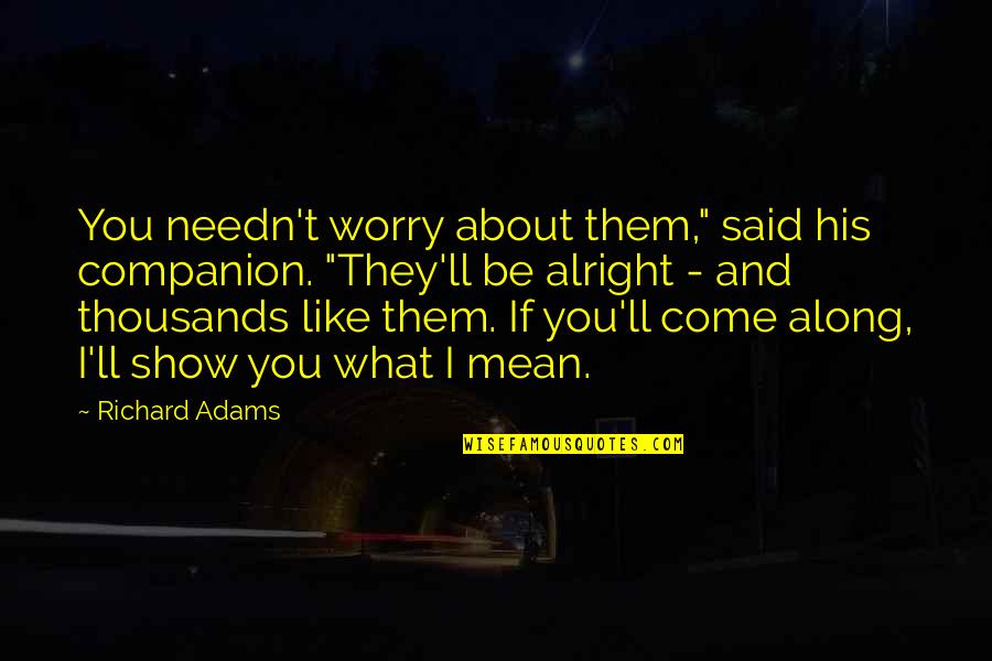 If I Said I Like You Quotes By Richard Adams: You needn't worry about them," said his companion.