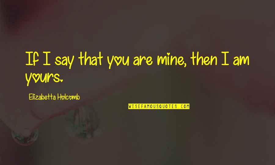 If I Say I Love You Quotes By Elizabetta Holcomb: If I say that you are mine, then