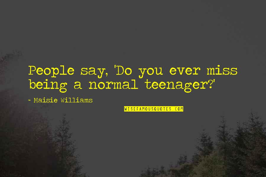 If I Say I Miss You Quotes By Maisie Williams: People say, 'Do you ever miss being a