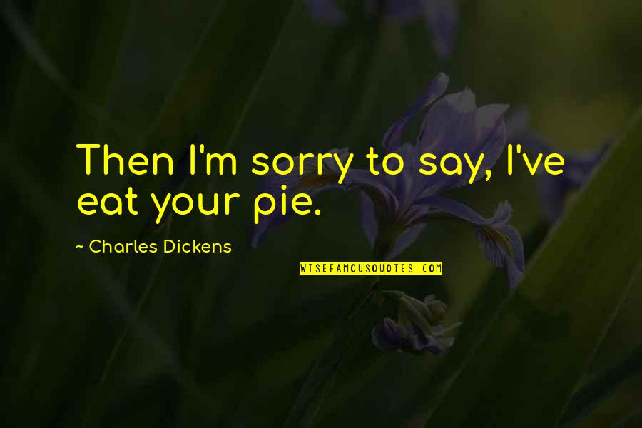 If I Say Sorry Quotes By Charles Dickens: Then I'm sorry to say, I've eat your