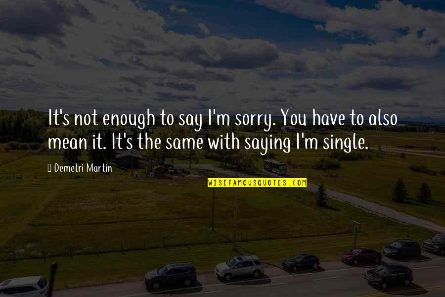 If I Say Sorry Quotes By Demetri Martin: It's not enough to say I'm sorry. You