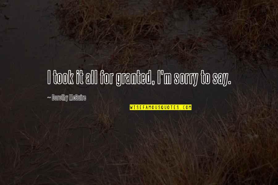 If I Say Sorry Quotes By Dorothy McGuire: I took it all for granted, I'm sorry