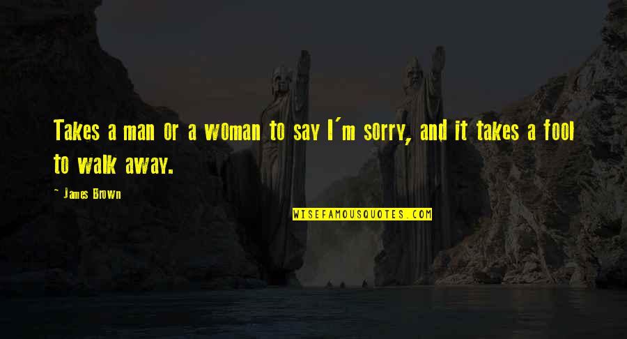 If I Say Sorry Quotes By James Brown: Takes a man or a woman to say