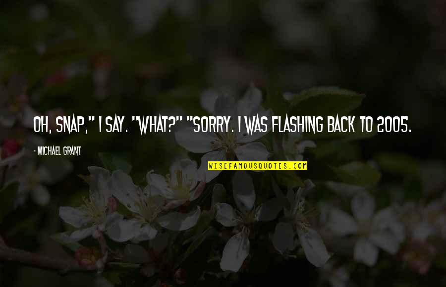 If I Say Sorry Quotes By Michael Grant: Oh, Snap," I say. "What?" "Sorry. I was
