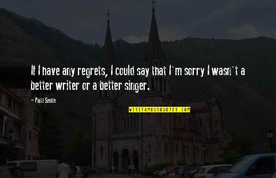If I Say Sorry Quotes By Patti Smith: If I have any regrets, I could say
