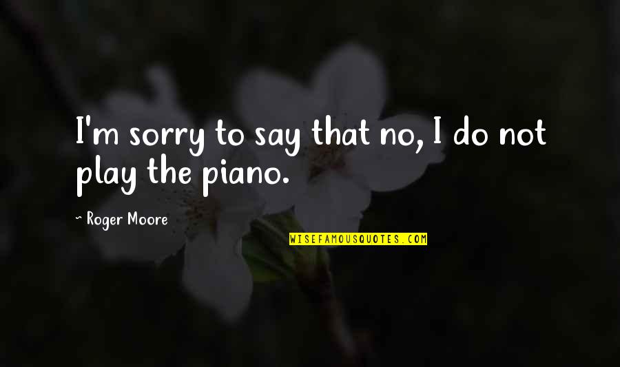 If I Say Sorry Quotes By Roger Moore: I'm sorry to say that no, I do
