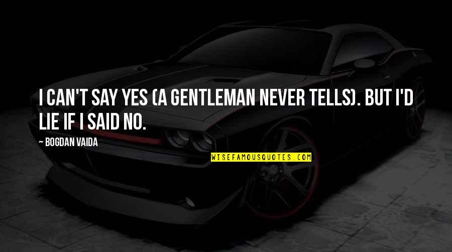 If I Say Yes Quotes By Bogdan Vaida: I can't say yes (a gentleman never tells).