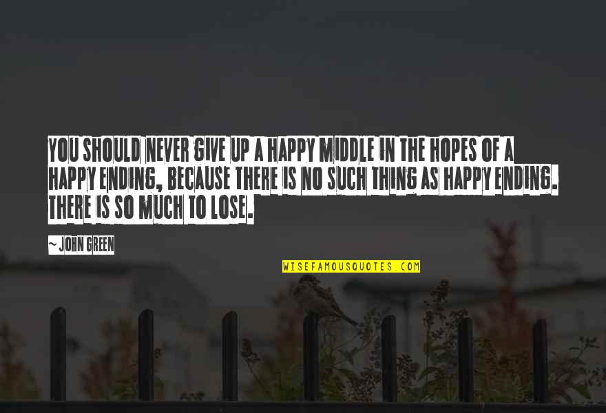 If I Should Lose You Quotes By John Green: You should never give up a happy middle