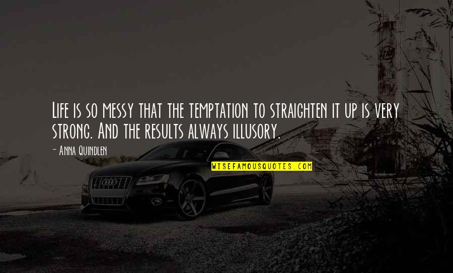 If I Stop Annoying You You Lost Me Quotes By Anna Quindlen: Life is so messy that the temptation to