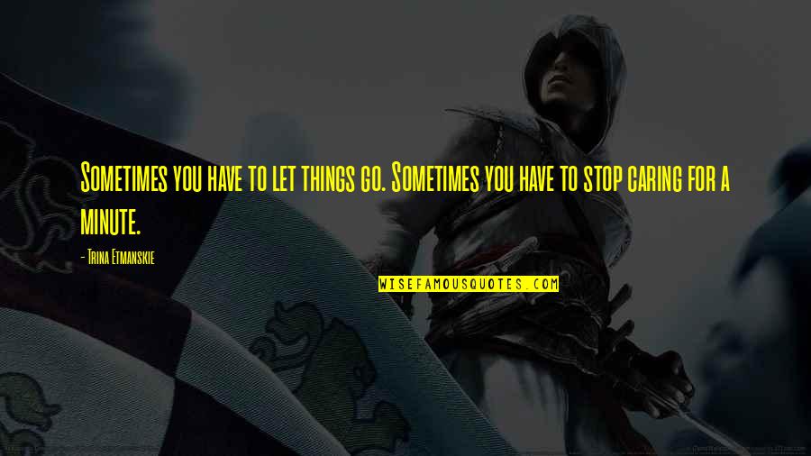 If I Stop Caring Quotes By Trina Etmanskie: Sometimes you have to let things go. Sometimes