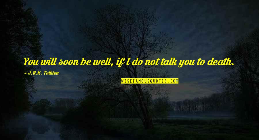 If I Talk To You Quotes By J.R.R. Tolkien: You will soon be well, if I do