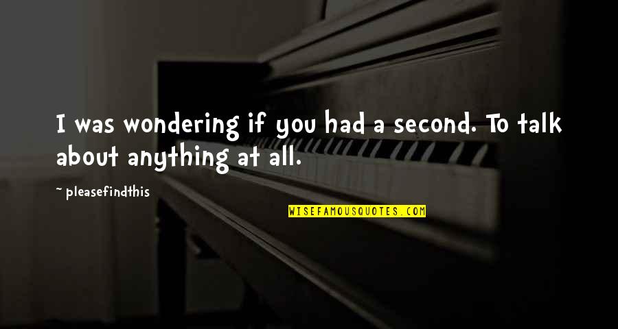 If I Talk To You Quotes By Pleasefindthis: I was wondering if you had a second.